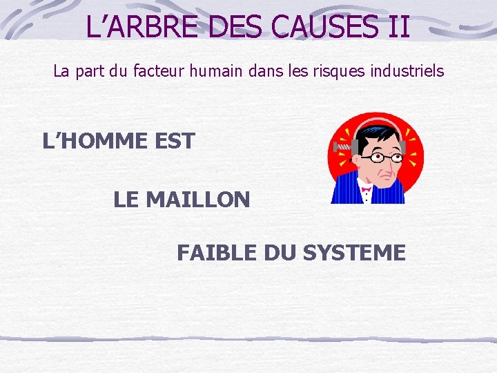 L’ARBRE DES CAUSES II La part du facteur humain dans les risques industriels L’HOMME