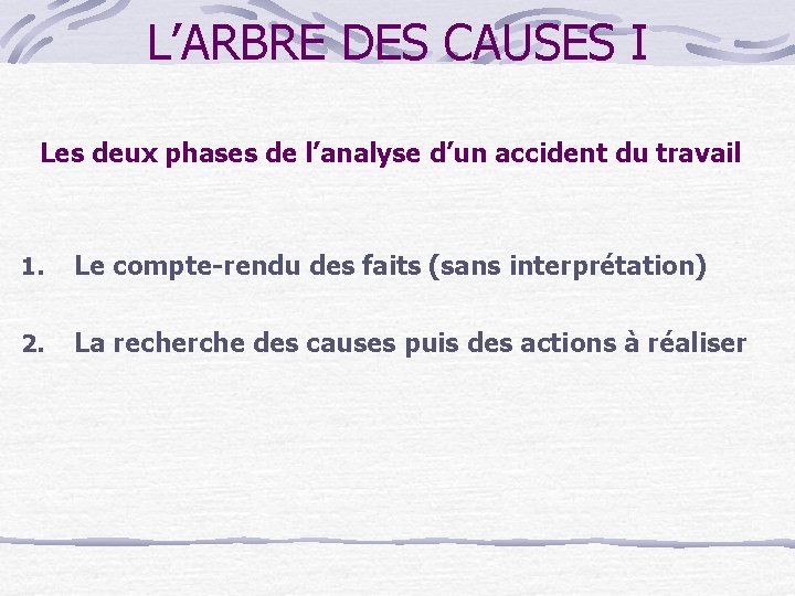L’ARBRE DES CAUSES I Les deux phases de l’analyse d’un accident du travail 1.