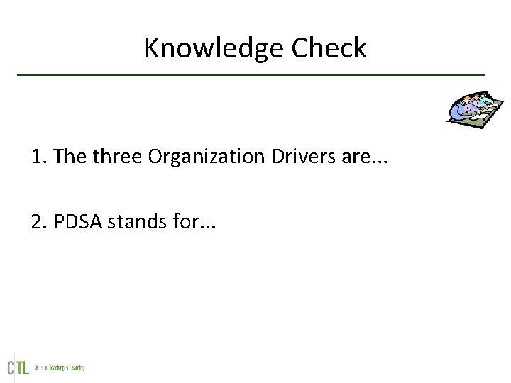 Knowledge Check 1. The three Organization Drivers are. . . 2. PDSA stands for.