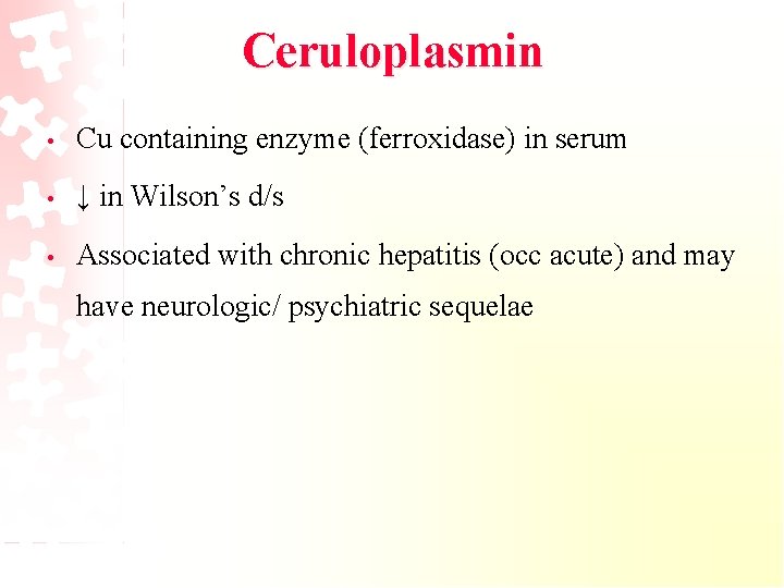 Ceruloplasmin • Cu containing enzyme (ferroxidase) in serum • ↓ in Wilson’s d/s •