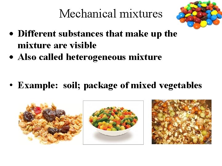 Mechanical mixtures Different substances that make up the mixture are visible Also called heterogeneous