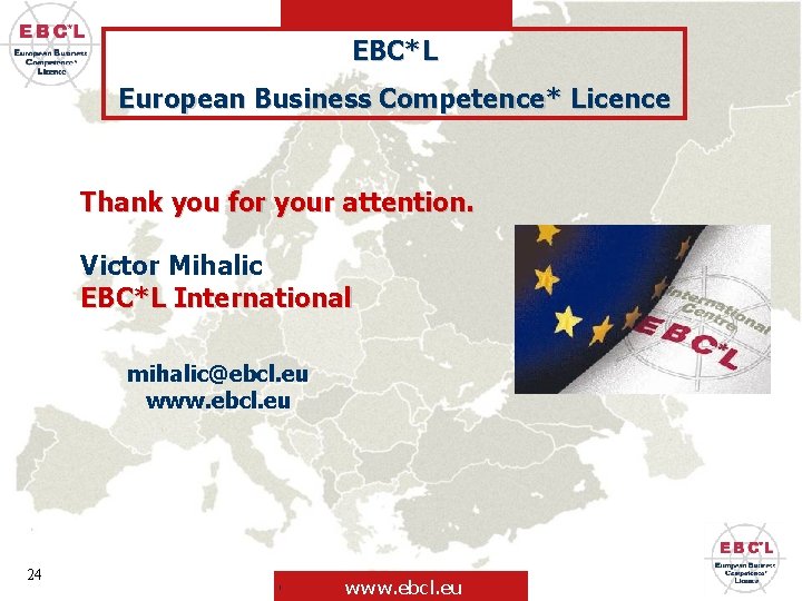 EBC*L European Business Competence* Licence Thank you for your attention. Victor Mihalic EBC*L International