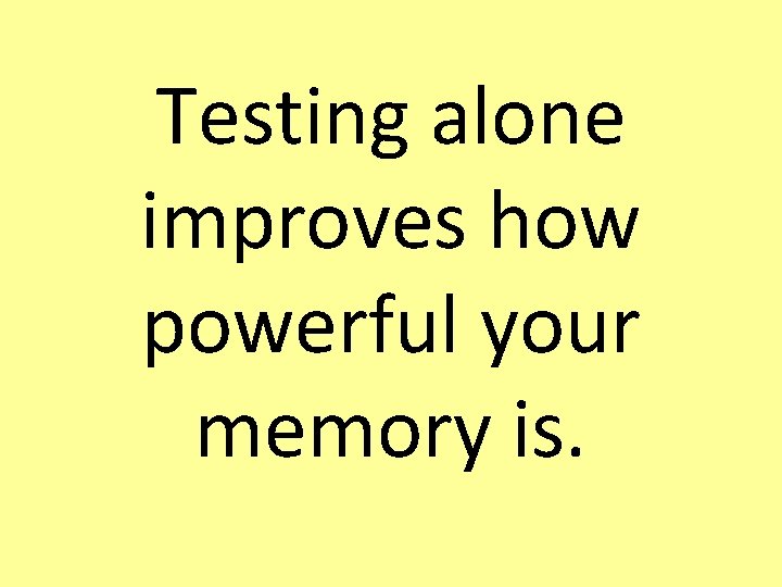 Testing alone improves how powerful your memory is. 