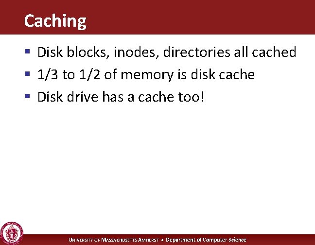 Caching § Disk blocks, inodes, directories all cached § 1/3 to 1/2 of memory