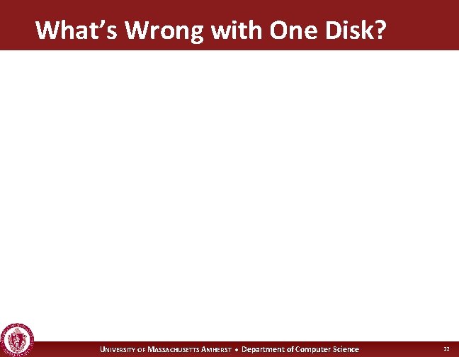 What’s Wrong with One Disk? UNIVERSITY OF MASSACHUSETTS AMHERST • Department of Computer Science