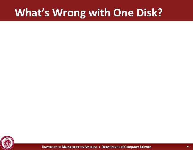 What’s Wrong with One Disk? UNIVERSITY OF MASSACHUSETTS AMHERST • Department of Computer Science