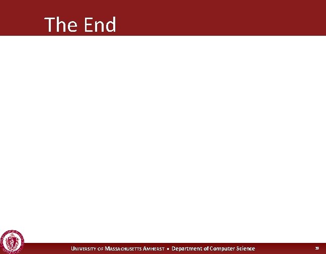 The End UNIVERSITY OF MASSACHUSETTS AMHERST • Department of Computer Science 38 