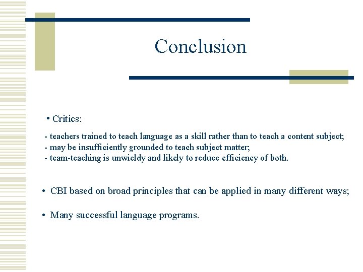 Conclusion • Critics: - teachers trained to teach language as a skill rather than