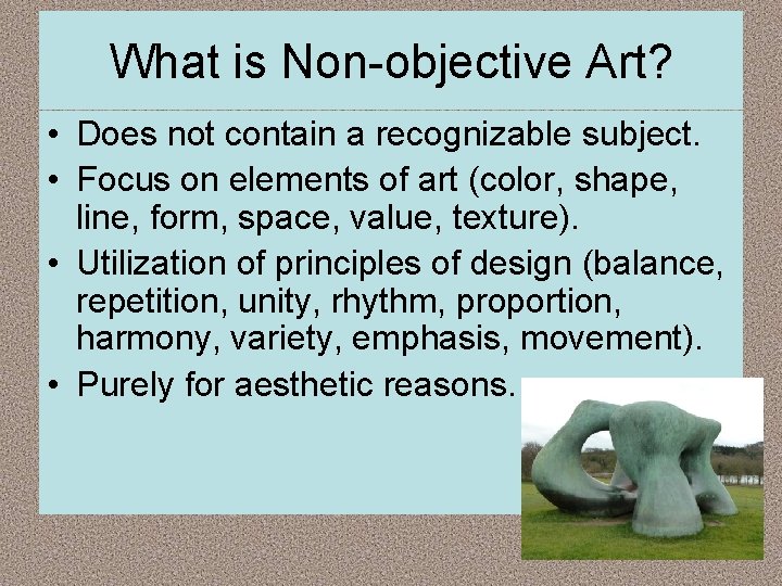 What is Non-objective Art? • Does not contain a recognizable subject. • Focus on