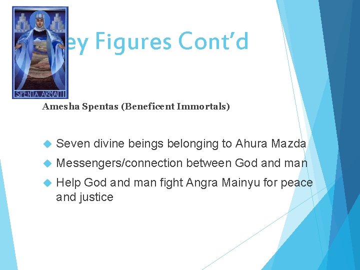 Key Figures Cont’d Amesha Spentas (Beneficent Immortals) Seven divine beings belonging to Ahura Mazda