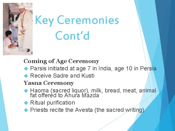 Key Ceremonies Cont’d Coming of Age Ceremony Parsis initiated at age 7 in India,