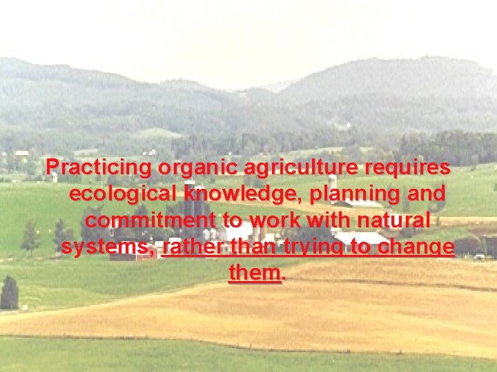 Practicing organic agriculture requires ecological knowledge, planning and commitment to work with natural systems,