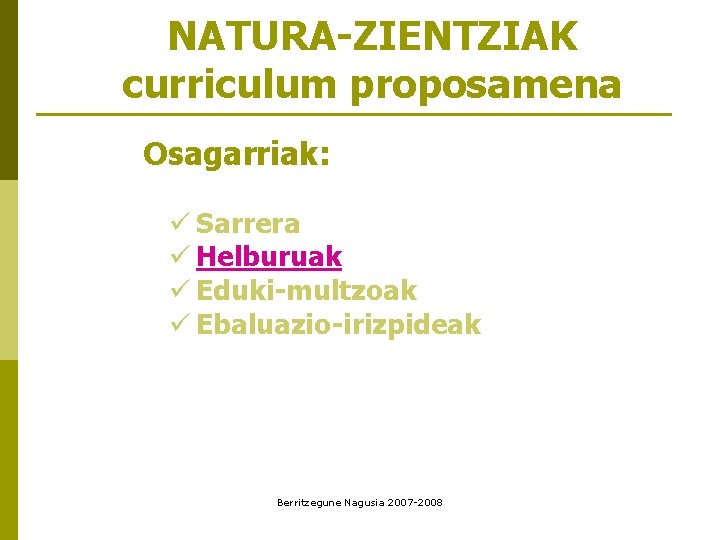 NATURA-ZIENTZIAK curriculum proposamena Osagarriak: ü Sarrera ü Helburuak ü Eduki-multzoak ü Ebaluazio-irizpideak Berritzegune Nagusia