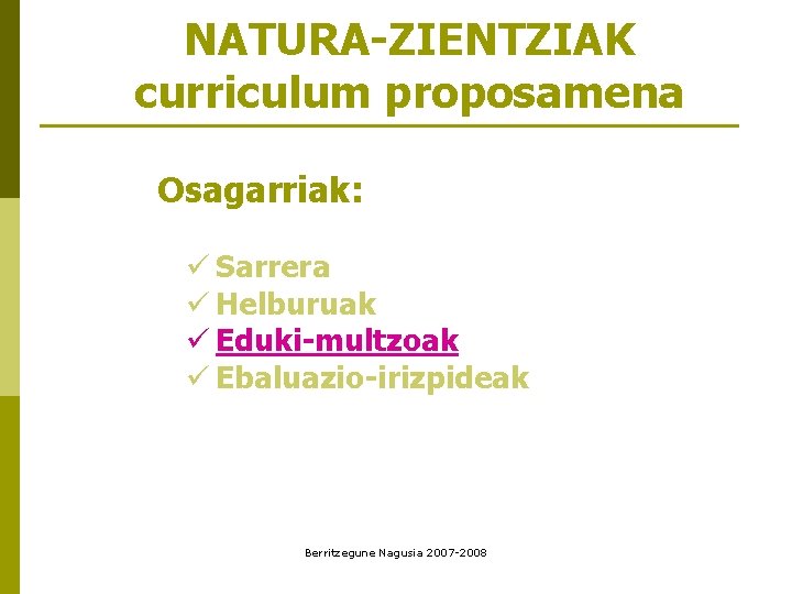 NATURA-ZIENTZIAK curriculum proposamena Osagarriak: ü Sarrera ü Helburuak ü Eduki-multzoak ü Ebaluazio-irizpideak Berritzegune Nagusia