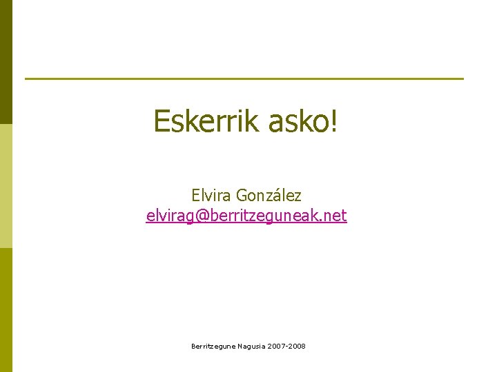 Eskerrik asko! Elvira González elvirag@berritzeguneak. net Berritzegune Nagusia 2007 -2008 