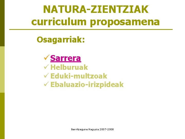 NATURA-ZIENTZIAK curriculum proposamena Osagarriak: ü Sarrera ü Helburuak ü Eduki-multzoak ü Ebaluazio-irizpideak Berritzegune Nagusia