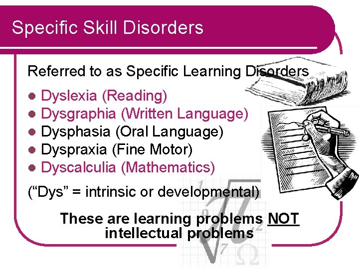 Specific Skill Disorders Referred to as Specific Learning Disorders l l l Dyslexia (Reading)