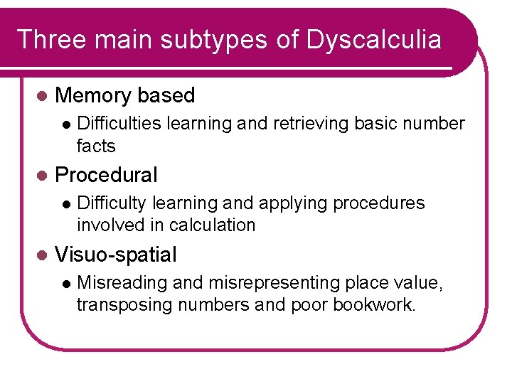 Three main subtypes of Dyscalculia l Memory based l l Procedural l l Difficulties