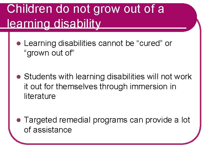 Children do not grow out of a learning disability l Learning disabilities cannot be