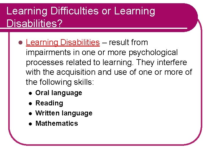 Learning Difficulties or Learning Disabilities? l Learning Disabilities – result from impairments in one