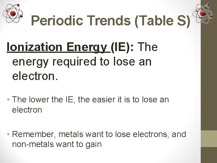Periodic Trends (Table S) Ionization Energy (IE): The energy required to lose an electron.