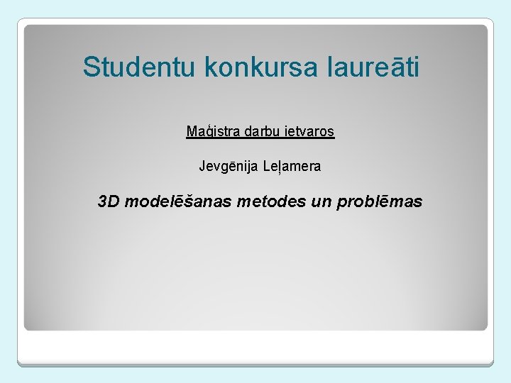 Studentu konkursa laureāti Maģistra darbu ietvaros Jevgēnija Leļamera 3 D modelēšanas metodes un problēmas