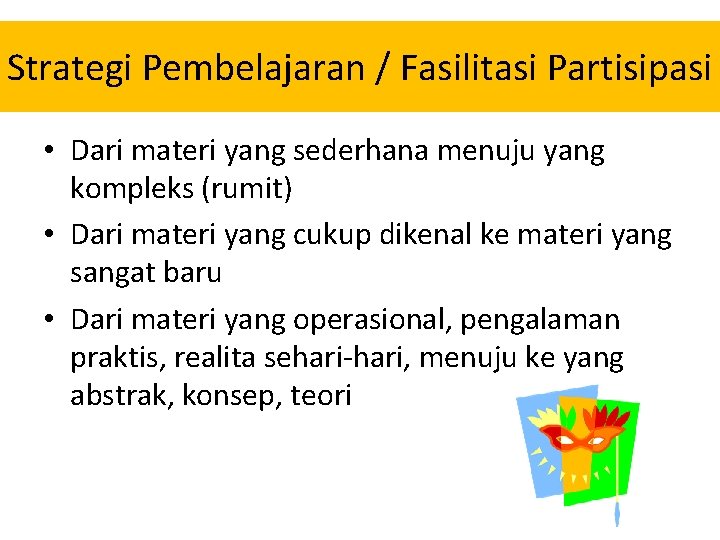 Strategi Pembelajaran / Fasilitasi Partisipasi • Dari materi yang sederhana menuju yang kompleks (rumit) Strategi Pembelajaran / Fasilitasi Partisipasi • Dari materi yang sederhana menuju yang kompleks (rumit)