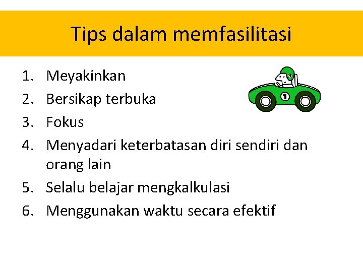 Tips dalam memfasilitasi 1. 2. 3. 4. Meyakinkan Bersikap terbuka Fokus Menyadari keterbatasan diri Tips dalam memfasilitasi 1. 2. 3. 4. Meyakinkan Bersikap terbuka Fokus Menyadari keterbatasan diri