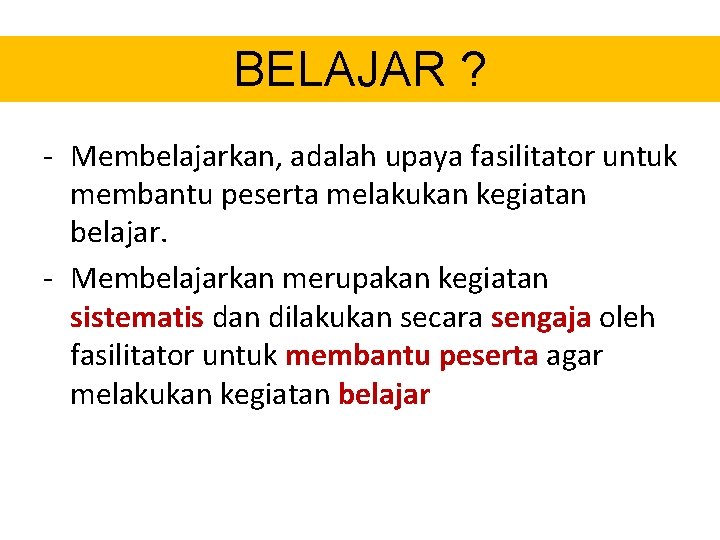 BELAJAR ? - Membelajarkan, adalah upaya fasilitator untuk membantu peserta melakukan kegiatan belajar. -