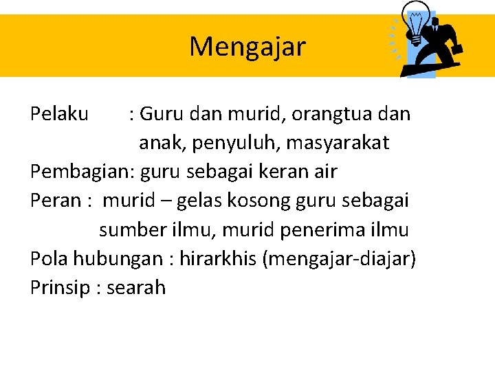 Mengajar Pelaku : Guru dan murid, orangtua dan anak, penyuluh, masyarakat Pembagian: guru sebagai