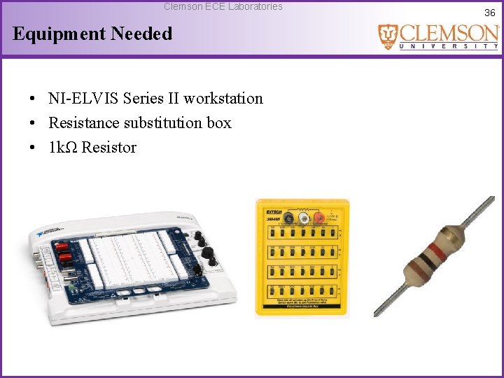 Clemson ECE Laboratories Equipment Needed • NI-ELVIS Series II workstation • Resistance substitution box