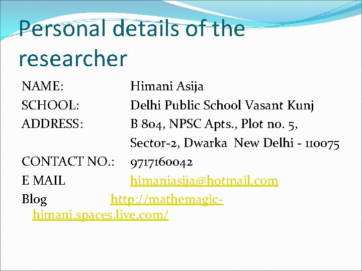 Personal details of the researcher NAME: SCHOOL: ADDRESS: Himani Asija Delhi Public School Vasant