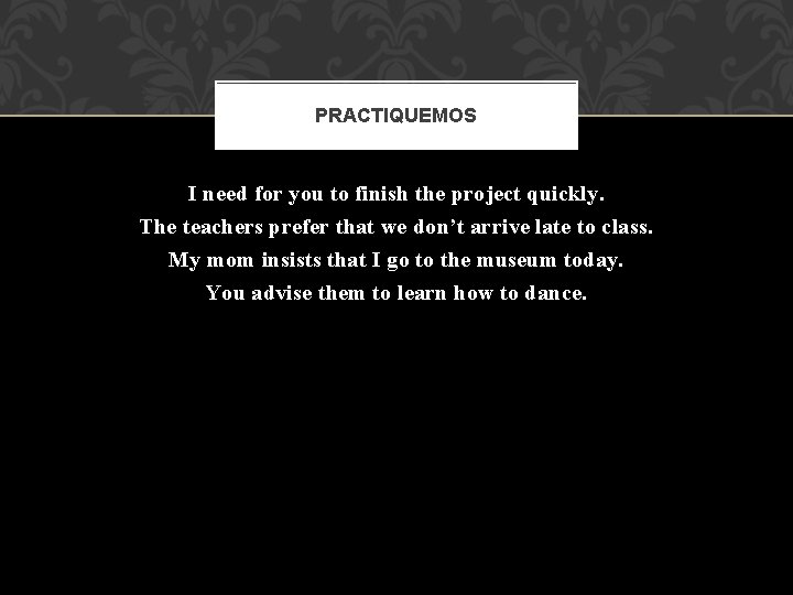 PRACTIQUEMOS I need for you to finish the project quickly. The teachers prefer that