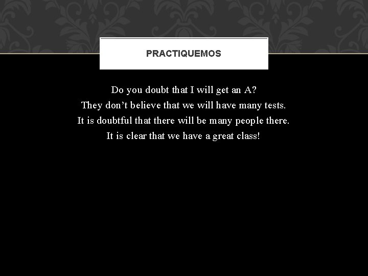 PRACTIQUEMOS Do you doubt that I will get an A? They don’t believe that