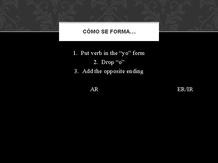 CÓMO SE FORMA… 1. Put verb in the “yo” form 2. Drop “o” 3.