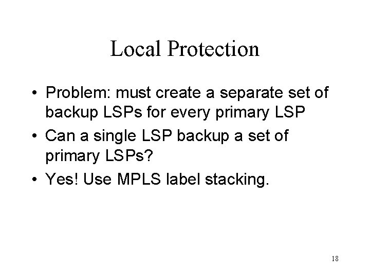 Local Protection • Problem: must create a separate set of backup LSPs for every