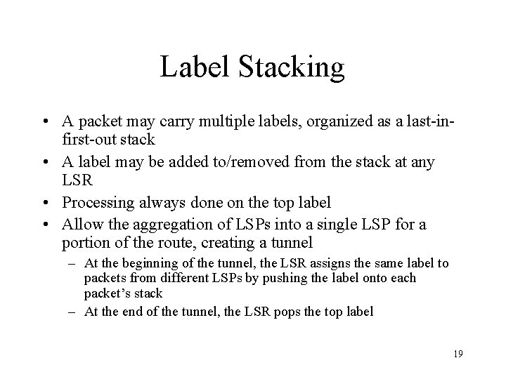 Label Stacking • A packet may carry multiple labels, organized as a last-infirst-out stack