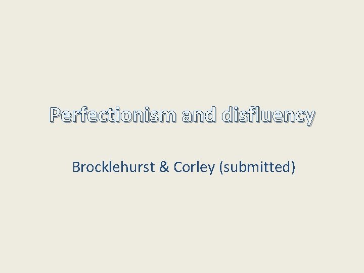 Perfectionism and disfluency Brocklehurst & Corley (submitted) 