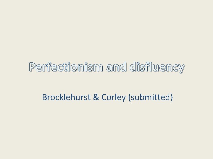 Perfectionism and disfluency Brocklehurst & Corley (submitted) 