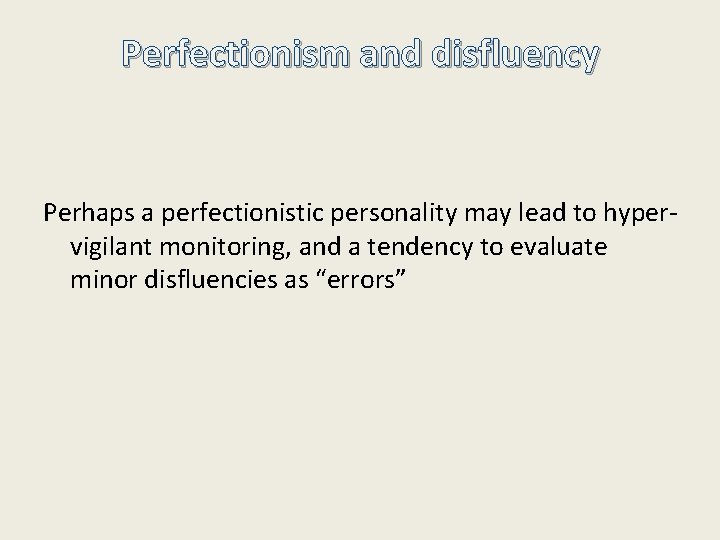 Perfectionism and disfluency Perhaps a perfectionistic personality may lead to hypervigilant monitoring, and a