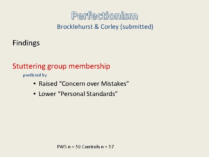 Perfectionism Brocklehurst & Corley (submitted) Findings Stuttering group membership predicted by • Raised “Concern