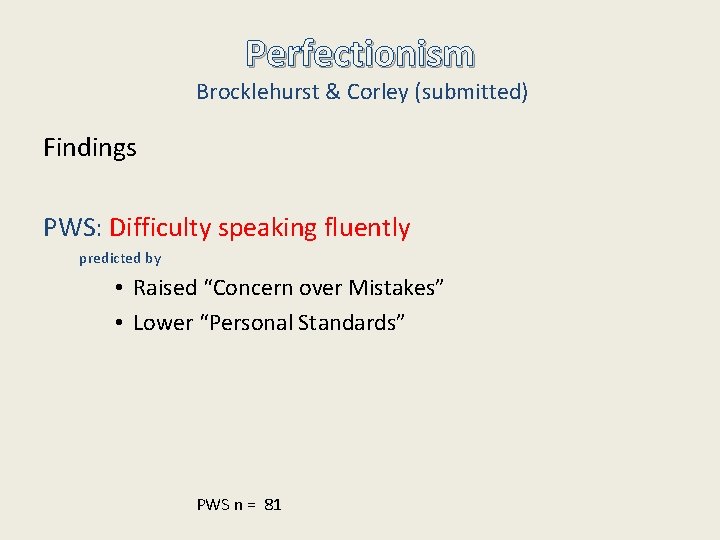 Perfectionism Brocklehurst & Corley (submitted) Findings PWS: Difficulty speaking fluently predicted by • Raised