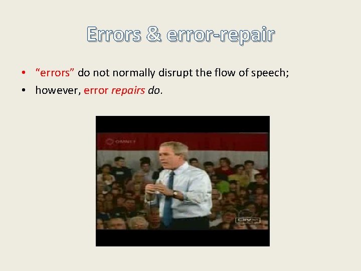 Errors & error-repair • “errors” do not normally disrupt the flow of speech; •