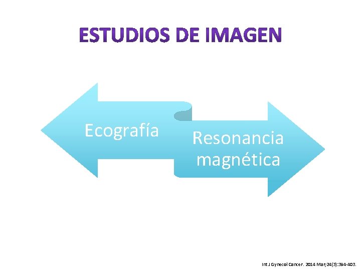 Ecografía Resonancia magnética Int J Gynecol Cancer. 2014 Mar; 24(3): 394 -403. 