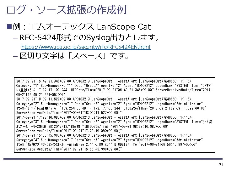 ログ・ソース拡張の作成例 n例：エムオーテックス Lan. Scope Cat — RFC-5424形式でのSyslog出力とします。 https: //www. ipa. go. jp/security/rfc/RFC 5424 EN.