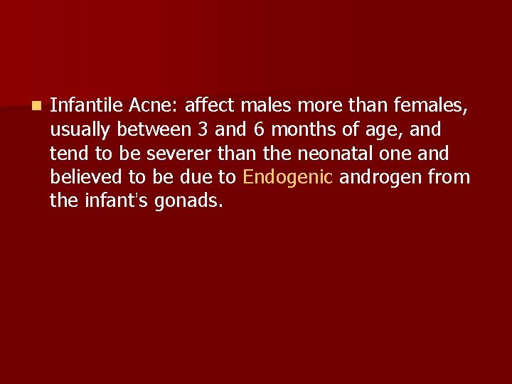 n Infantile Acne: affect males more than females, usually between 3 and 6 months