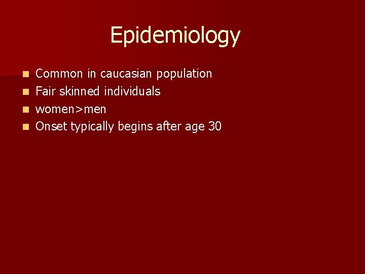 Epidemiology Common in caucasian population n Fair skinned individuals n women>men n Onset typically