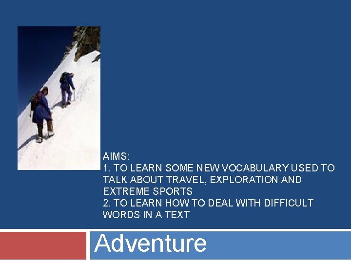 AIMS: 1. TO LEARN SOME NEW VOCABULARY USED TO TALK ABOUT TRAVEL, EXPLORATION AND