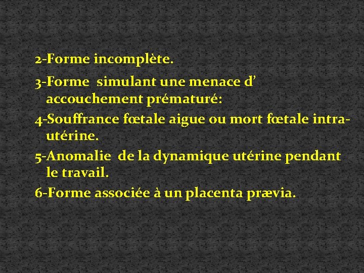 2 -Forme incomplète. 3 -Forme simulant une menace d’ accouchement prématuré: 4 -Souffrance fœtale