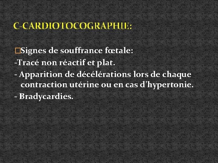C-CARDIOTOCOGRAPHIE: �Signes de souffrance fœtale: -Tracé non réactif et plat. - Apparition de décélérations